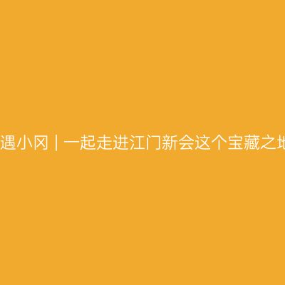 香遇小冈 | 一起走进江门新会这个宝藏之地